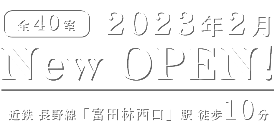 全40室　2023年2月　New OPEN!　近鉄 長野線「富田林西口」駅 徒歩10分